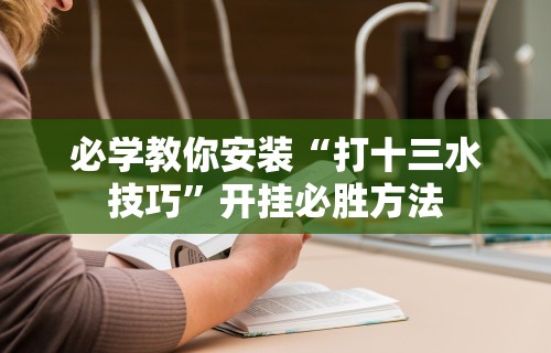 必学教你安装“打十三水技巧”开挂必胜方法