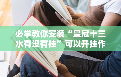 必学教你安装“皇冠十三水有没有挂”可以开挂作弊