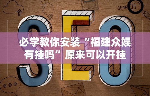 必学教你安装“福建众娱有挂吗”原来可以开挂
