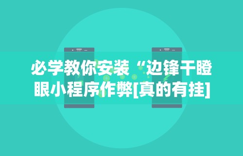 必学教你安装“边锋干瞪眼小程序作弊[真的有挂]