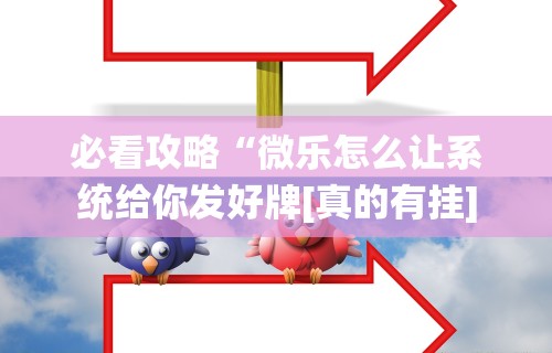 必看攻略“微乐怎么让系统给你发好牌[真的有挂]