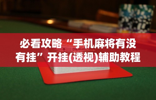 必看攻略“手机麻将有没有挂”开挂(透视)辅助教程