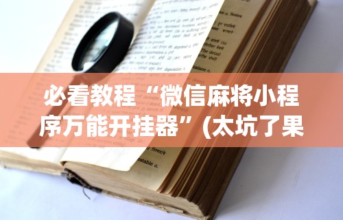 必看教程“微信麻将小程序万能开挂器”(太坑了果然有挂)