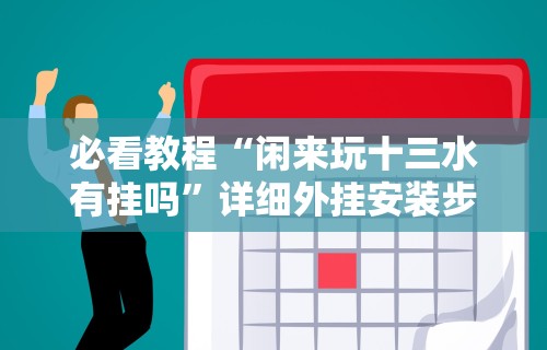 必看教程“闲来玩十三水有挂吗”详细外挂安装步骤