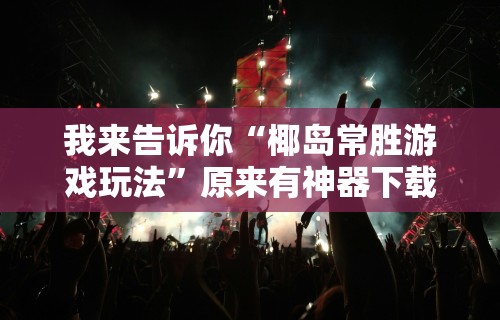 我来告诉你“椰岛常胜游戏玩法”原来有神器下载