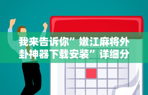 我来告诉你”嫩江麻将外卦神器下载安装”详细分享装挂