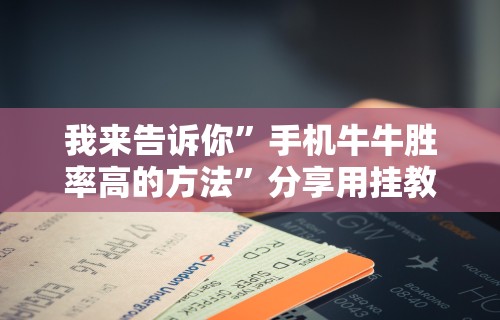 我来告诉你”手机牛牛胜率高的方法”分享用挂教程