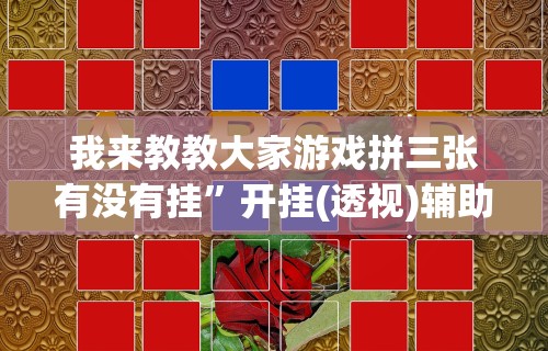 我来教教大家游戏拼三张有没有挂”开挂(透视)辅助教程