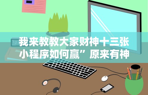 我来教教大家财神十三张小程序如何赢”原来有神器下载