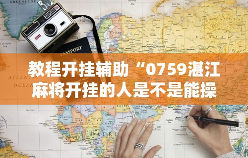 教程开挂辅助“0759湛江麻将开挂的人是不是能操作所有人”详细辅助透视