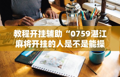 教程开挂辅助“0759湛江麻将开挂的人是不是能操作所有人”详细辅助透视