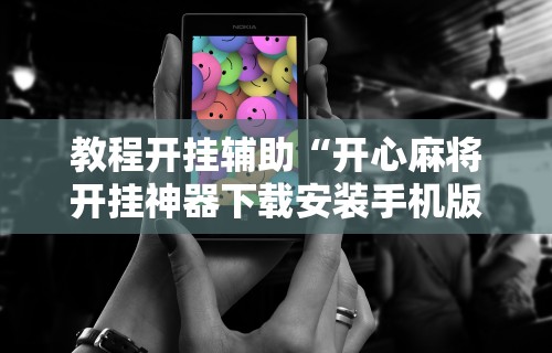 教程开挂辅助“开心麻将开挂神器下载安装手机版”揭秘透视辅助万能挂用法