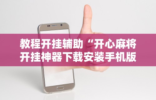 教程开挂辅助“开心麻将开挂神器下载安装手机版”揭秘透视辅助万能挂用法