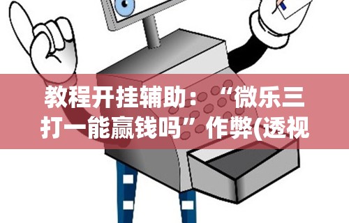 教程开挂辅助：“微乐三打一能赢钱吗”作弊(透视)透视辅助