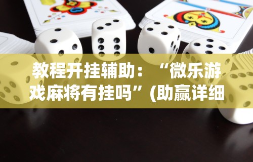 教程开挂辅助：“微乐游戏麻将有挂吗”(助赢详细开挂教程)