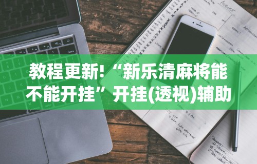 教程更新!“新乐清麻将能不能开挂”开挂(透视)辅助教程