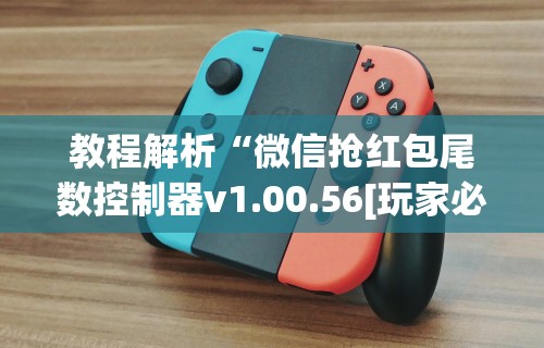教程解析“微信抢红包尾数控制器v1.00.56[玩家必赢神器]