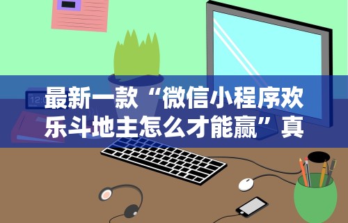 最新一款“微信小程序欢乐斗地主怎么才能赢”真的有挂