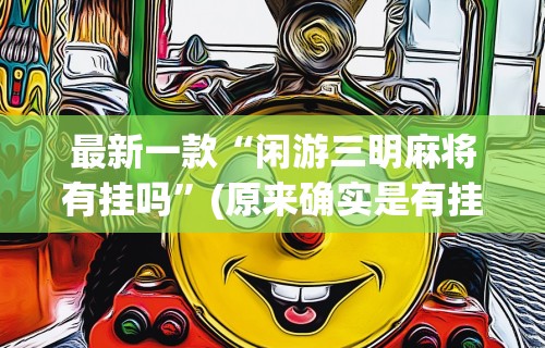 最新一款“闲游三明麻将有挂吗”(原来确实是有挂)