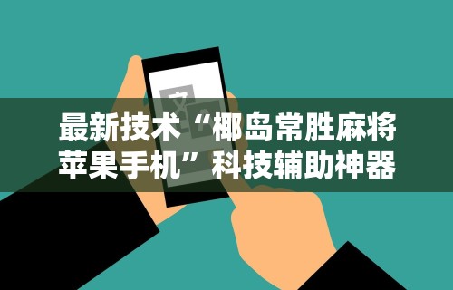 最新技术“椰岛常胜麻将苹果手机”科技辅助神器手机版教程