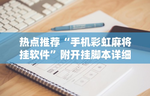 热点推荐“手机彩虹麻将挂软件”附开挂脚本详细步骤