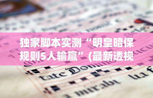 独家脚本实测“明皇暗保规则5人输赢”(最新透视辅助上线)