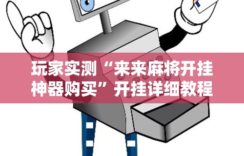 玩家实测“来来麻将开挂神器购买”开挂详细教程