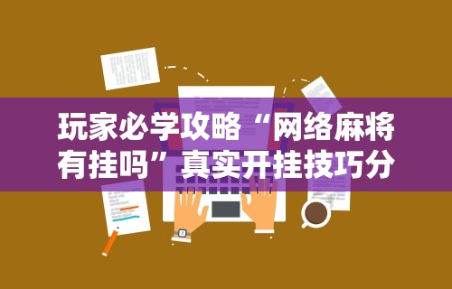 玩家必学攻略“网络麻将有挂吗”真实开挂技巧分享