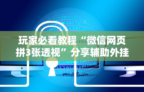 玩家必看教程“微信网页拼3张透视”分享辅助外挂教程