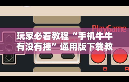 玩家必看教程“手机牛牛有没有挂”通用版下载教程