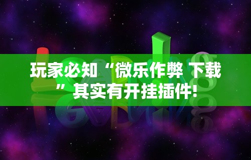 玩家必知“微乐作弊 下载”其实有开挂插件!