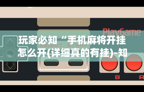 玩家必知“手机麻将开挂怎么开(详细真的有挂)-知乎