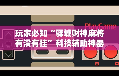玩家必知“驿城财神麻将有没有挂”科技辅助神器手机版教程