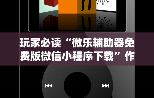 玩家必读“微乐辅助器免费版微信小程序下载”作弊(透视)透视辅助