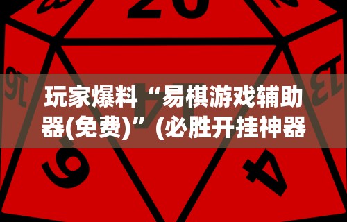 玩家爆料“易棋游戏辅助器(免费)”(必胜开挂神器)