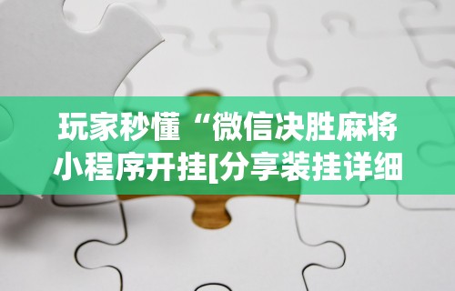 玩家秒懂“微信决胜麻将小程序开挂[分享装挂详细步骤]