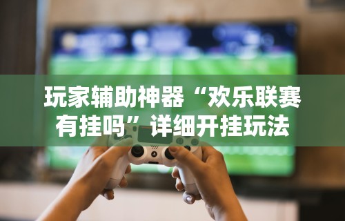 玩家辅助神器“欢乐联赛有挂吗”详细开挂玩法