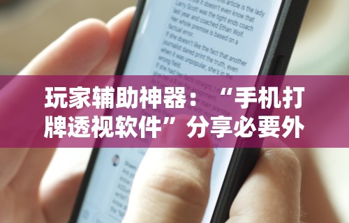 玩家辅助神器：“手机打牌透视软件”分享必要外挂教程