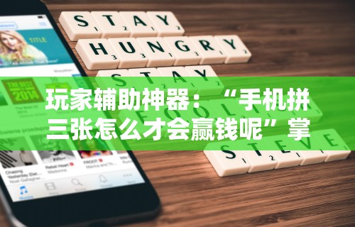 玩家辅助神器：“手机拼三张怎么才会赢钱呢”掌握辅助功能必胜规则