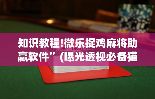 知识教程!微乐捉鸡麻将助赢软件”(曝光透视必备猫腻)