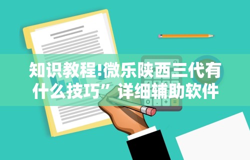 知识教程!微乐陕西三代有什么技巧”详细辅助软件教程