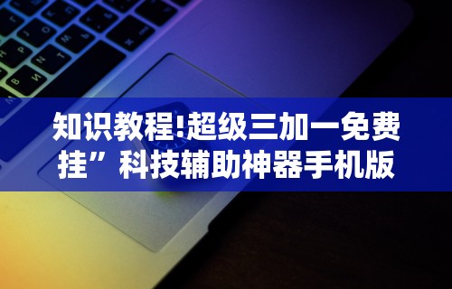知识教程!超级三加一免费挂”科技辅助神器手机版
