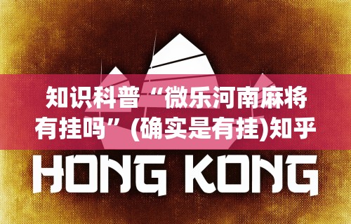 知识科普“微乐河南麻将有挂吗”(确实是有挂)知乎