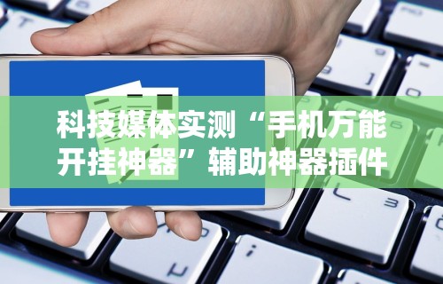 科技媒体实测“手机万能开挂神器”辅助神器插件下载