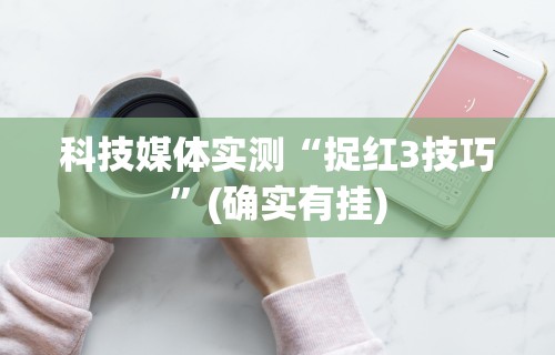科技媒体实测“捉红3技巧”(确实有挂)