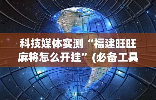 科技媒体实测“福建旺旺麻将怎么开挂”(必备工具)辅助教学