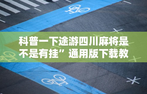 科普一下途游四川麻将是不是有挂”通用版下载教程!