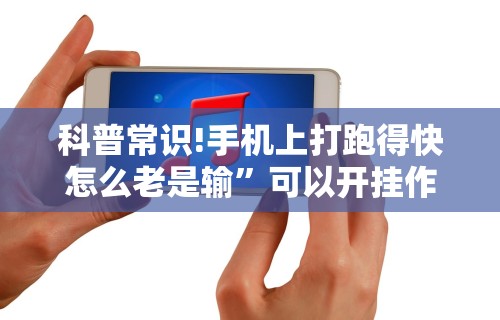 科普常识!手机上打跑得快怎么老是输”可以开挂作弊
