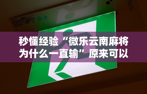 秒懂经验“微乐云南麻将为什么一直输”原来可以开挂