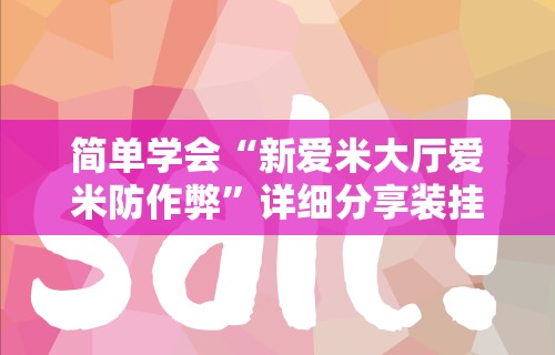 简单学会“新爱米大厅爱米防作弊”详细分享装挂步骤